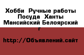 Хобби. Ручные работы Посуда. Ханты-Мансийский,Белоярский г.